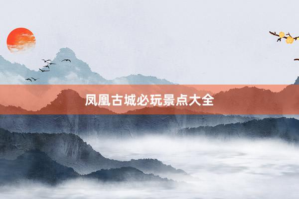 凤凰古城必玩景点大全