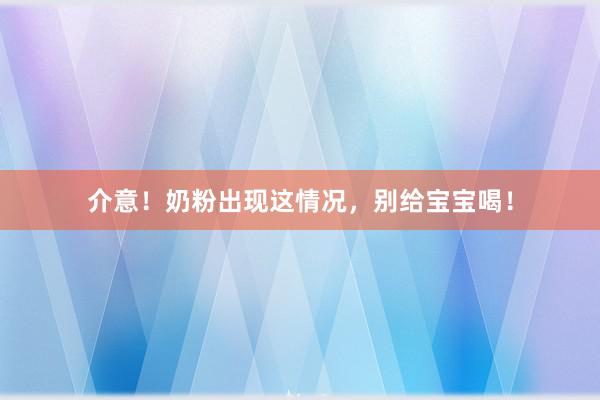 介意！奶粉出现这情况，别给宝宝喝！