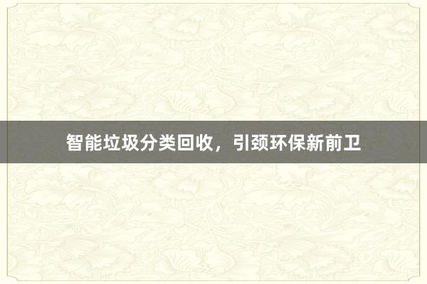 智能垃圾分类回收，引颈环保新前卫