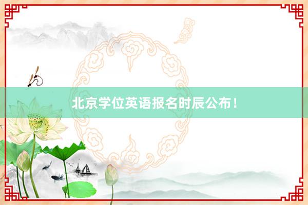 北京学位英语报名时辰公布！
