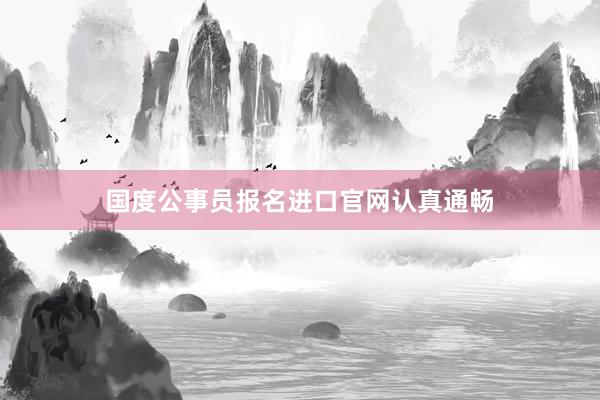 国度公事员报名进口官网认真通畅