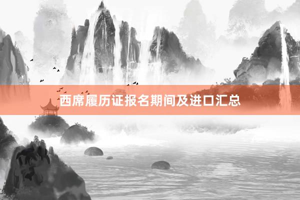 西席履历证报名期间及进口汇总