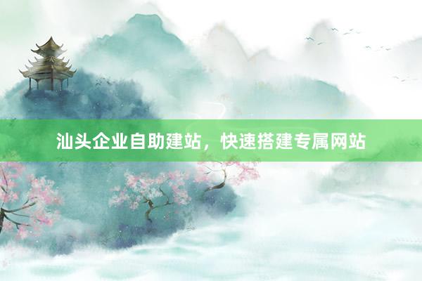 汕头企业自助建站，快速搭建专属网站