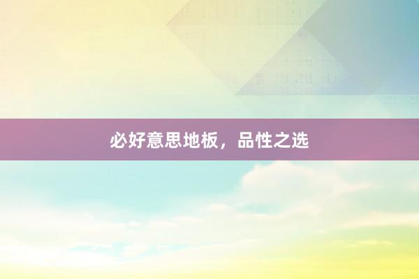 必好意思地板，品性之选