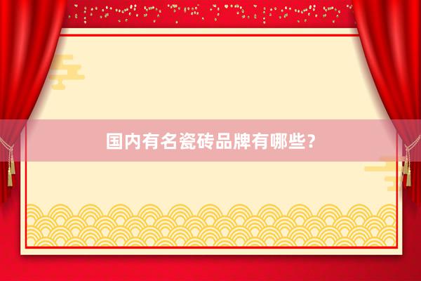 国内有名瓷砖品牌有哪些？