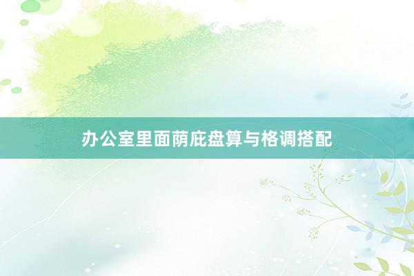 办公室里面荫庇盘算与格调搭配
