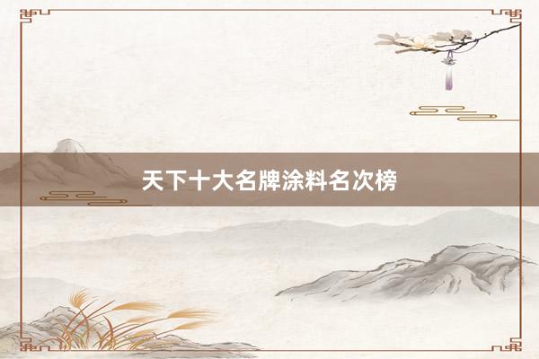 天下十大名牌涂料名次榜