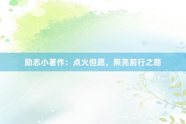 励志小著作：点火但愿，照亮前行之路